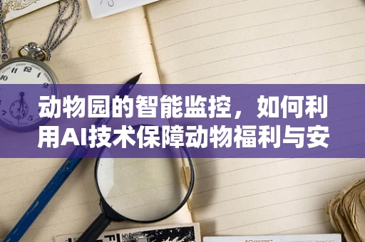 动物园的智能监控，如何利用AI技术保障动物福利与安全？