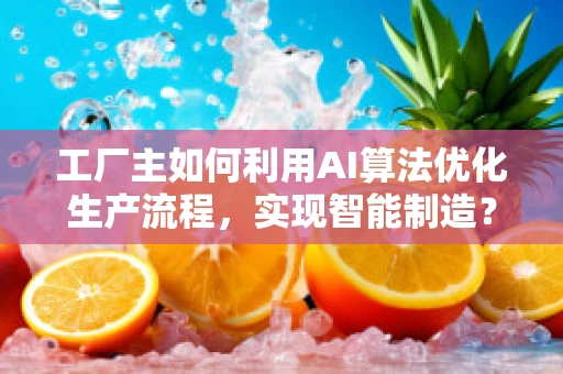 工厂主如何利用AI算法优化生产流程，实现智能制造？