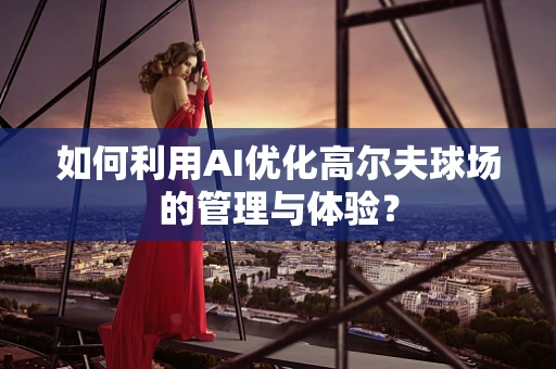 如何利用AI优化高尔夫球场的管理与体验？