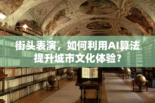 街头表演，如何利用AI算法提升城市文化体验？