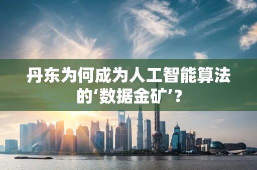 丹东为何成为人工智能算法的‘数据金矿’？