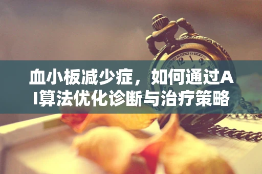 血小板减少症，如何通过AI算法优化诊断与治疗策略？