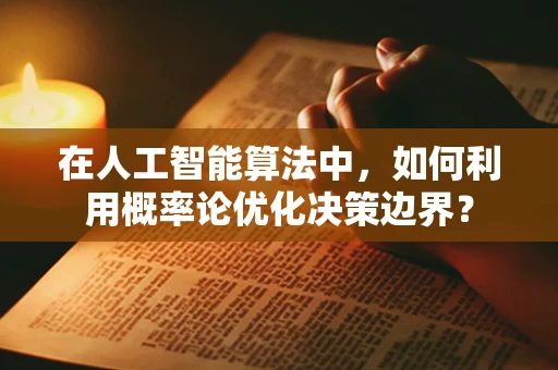 在人工智能算法中，如何利用概率论优化决策边界？