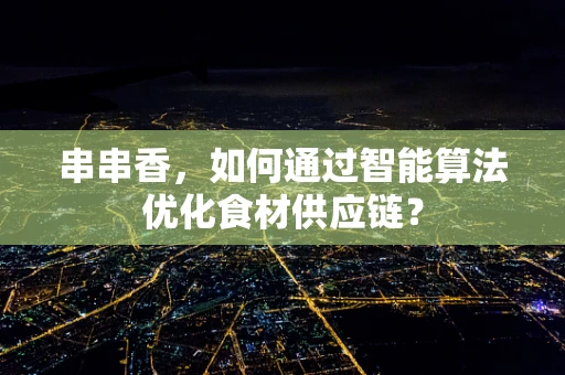 串串香，如何通过智能算法优化食材供应链？