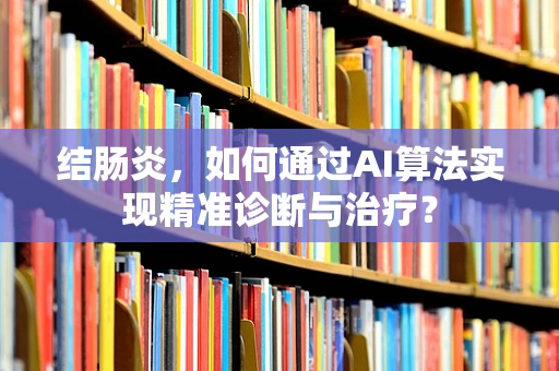 结肠炎，如何通过AI算法实现精准诊断与治疗？