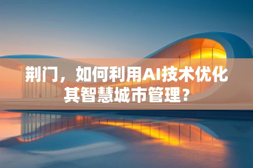 荆门，如何利用AI技术优化其智慧城市管理？