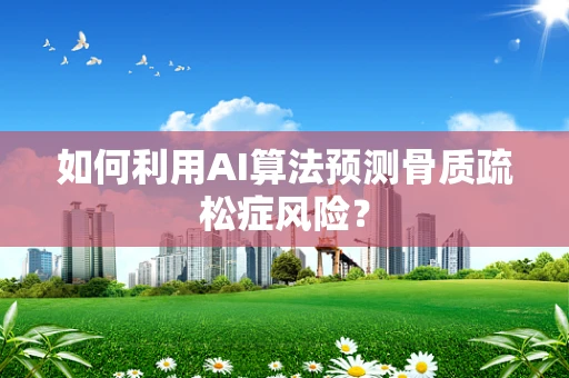 如何利用AI算法预测骨质疏松症风险？