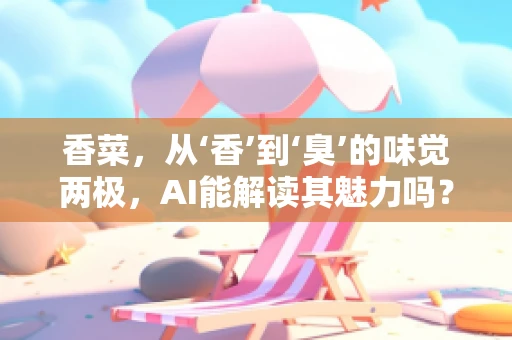 香菜，从‘香’到‘臭’的味觉两极，AI能解读其魅力吗？