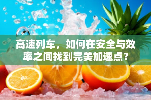 高速列车，如何在安全与效率之间找到完美加速点？