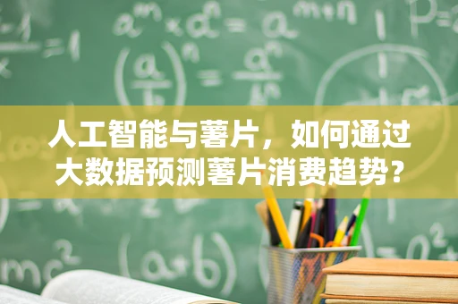 人工智能与薯片，如何通过大数据预测薯片消费趋势？