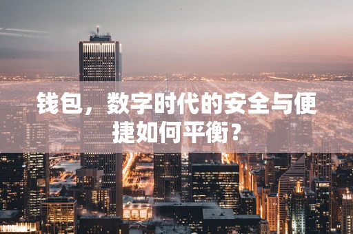 钱包，数字时代的安全与便捷如何平衡？