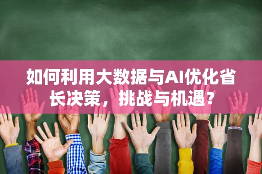 如何利用大数据与AI优化省长决策，挑战与机遇？