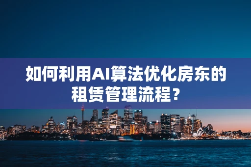 如何利用AI算法优化房东的租赁管理流程？