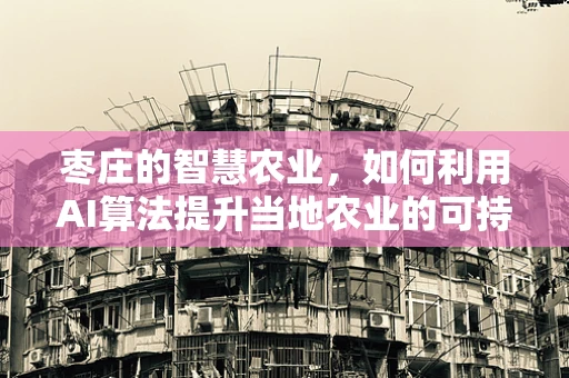 枣庄的智慧农业，如何利用AI算法提升当地农业的可持续发展？