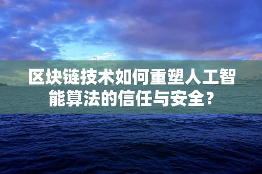 区块链技术如何重塑人工智能算法的信任与安全？