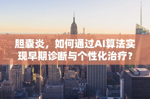 胆囊炎，如何通过AI算法实现早期诊断与个性化治疗？