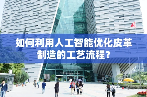 如何利用人工智能优化皮革制造的工艺流程？