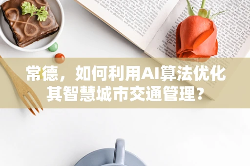 常德，如何利用AI算法优化其智慧城市交通管理？