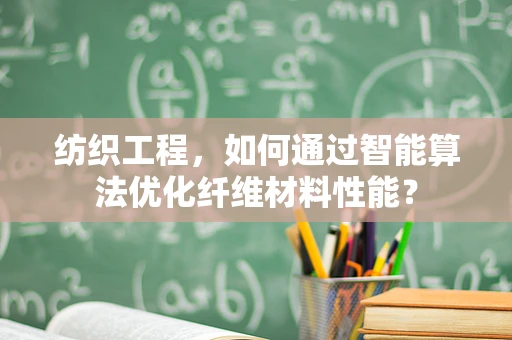纺织工程，如何通过智能算法优化纤维材料性能？