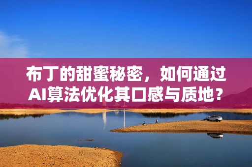 布丁的甜蜜秘密，如何通过AI算法优化其口感与质地？