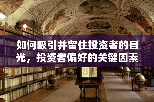 如何吸引并留住投资者的目光，投资者偏好的关键因素是什么？