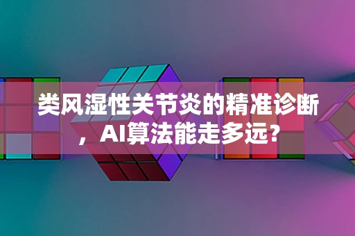 类风湿性关节炎的精准诊断，AI算法能走多远？