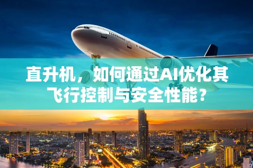 直升机，如何通过AI优化其飞行控制与安全性能？