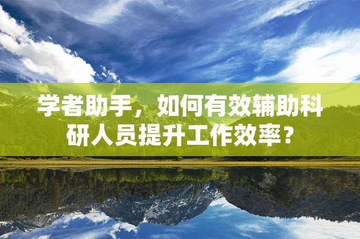 学者助手，如何有效辅助科研人员提升工作效率？