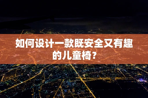 如何设计一款既安全又有趣的儿童椅？
