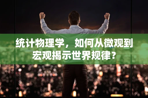 统计物理学，如何从微观到宏观揭示世界规律？