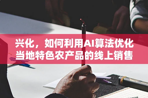兴化，如何利用AI算法优化当地特色农产品的线上销售？