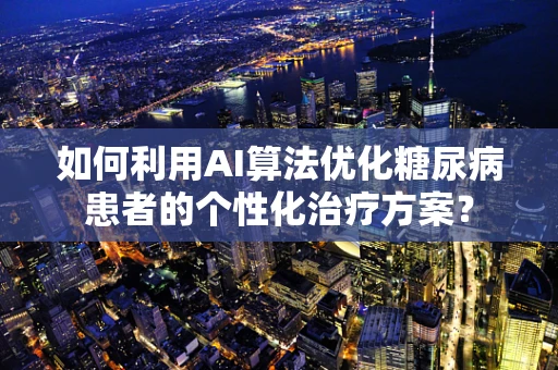 如何利用AI算法优化糖尿病患者的个性化治疗方案？