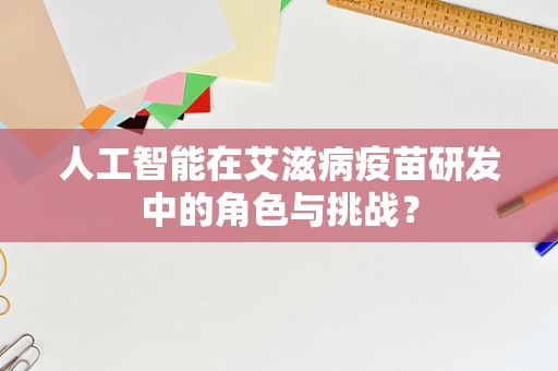 人工智能在艾滋病疫苗研发中的角色与挑战？