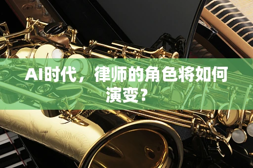 AI时代，律师的角色将如何演变？