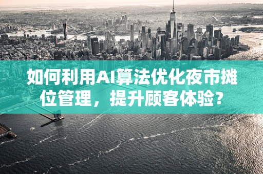 如何利用AI算法优化夜市摊位管理，提升顾客体验？