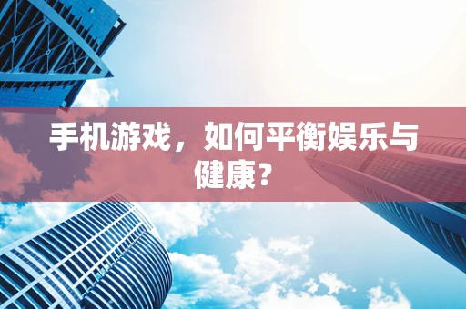 手机游戏，如何平衡娱乐与健康？