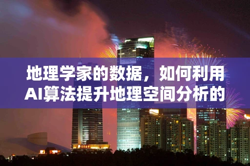 地理学家的数据，如何利用AI算法提升地理空间分析的精度？