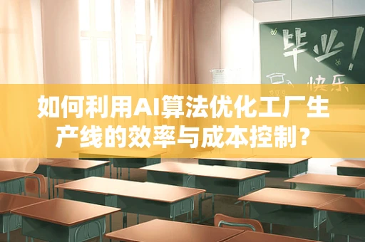 如何利用AI算法优化工厂生产线的效率与成本控制？