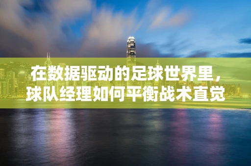 在数据驱动的足球世界里，球队经理如何平衡战术直觉与数据分析？
