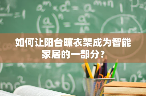 如何让阳台晾衣架成为智能家居的一部分？