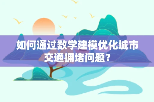 如何通过数学建模优化城市交通拥堵问题？