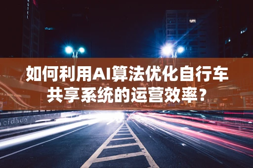 如何利用AI算法优化自行车共享系统的运营效率？