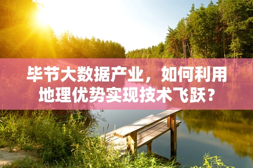 毕节大数据产业，如何利用地理优势实现技术飞跃？