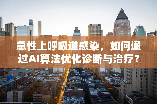 急性上呼吸道感染，如何通过AI算法优化诊断与治疗？