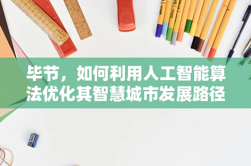 毕节，如何利用人工智能算法优化其智慧城市发展路径？