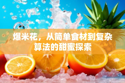 爆米花，从简单食材到复杂算法的甜蜜探索