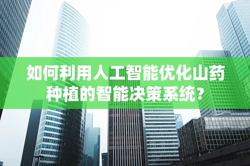 如何利用人工智能优化山药种植的智能决策系统？