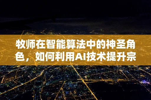 牧师在智能算法中的神圣角色，如何利用AI技术提升宗教服务效率？