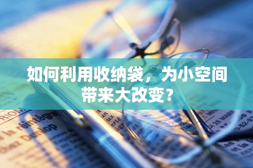 如何利用收纳袋，为小空间带来大改变？