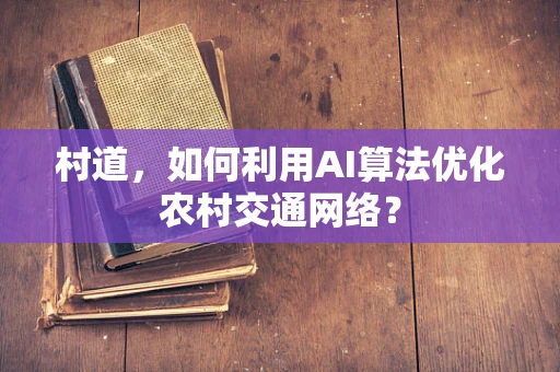 村道，如何利用AI算法优化农村交通网络？